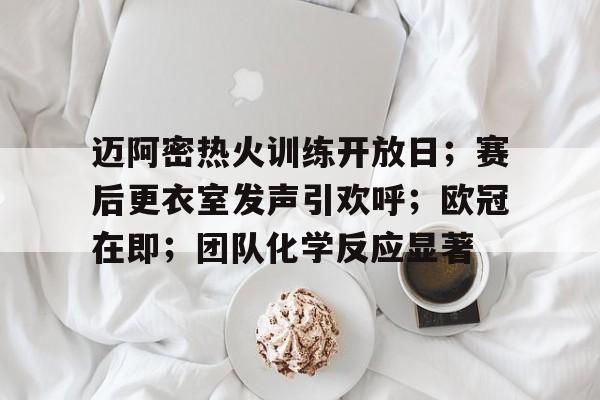 开云-迈阿密热火训练开放日；赛后更衣室发声引欢呼；欧冠在即；团队化学反应显著的简单介绍